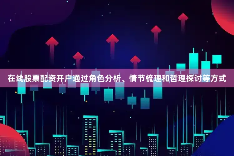 在线股票配资开户通过角色分析、情节梳理和哲理探讨等方式