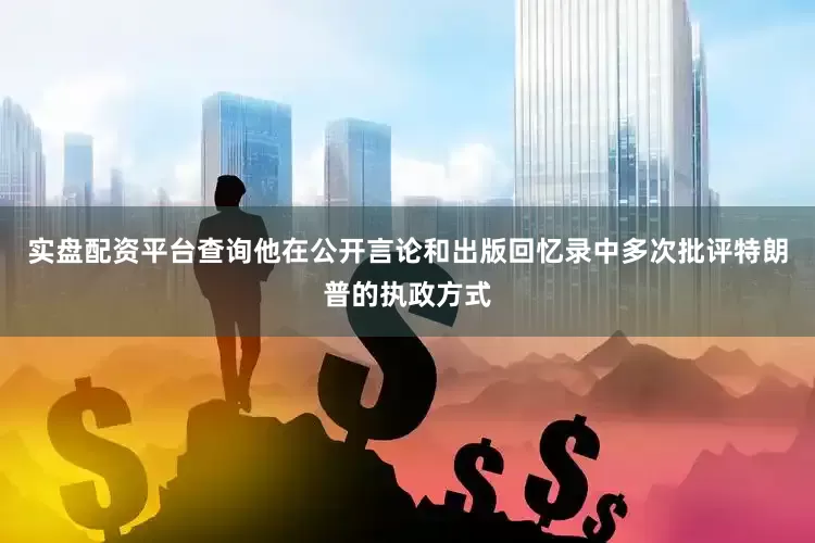 实盘配资平台查询他在公开言论和出版回忆录中多次批评特朗普的执政方式