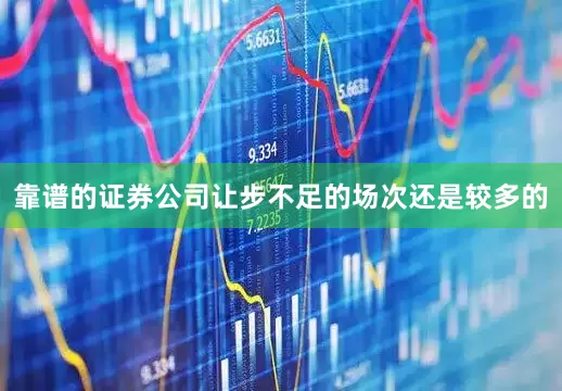 靠谱的证券公司让步不足的场次还是较多的