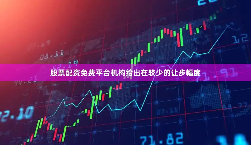 股票配资免费平台机构给出在较少的让步幅度