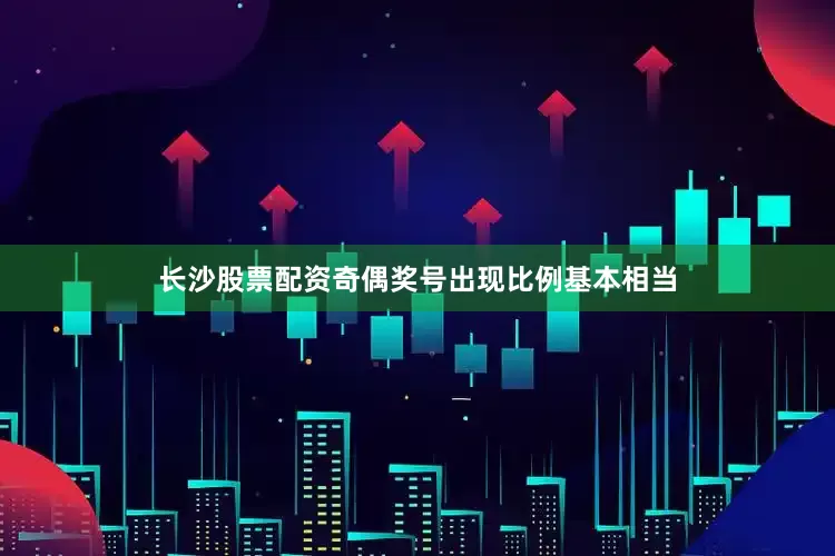 长沙股票配资奇偶奖号出现比例基本相当