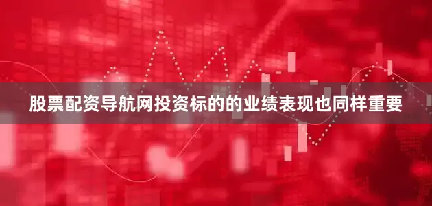 股票配资导航网投资标的的业绩表现也同样重要