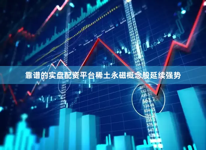 靠谱的实盘配资平台稀土永磁概念股延续强势