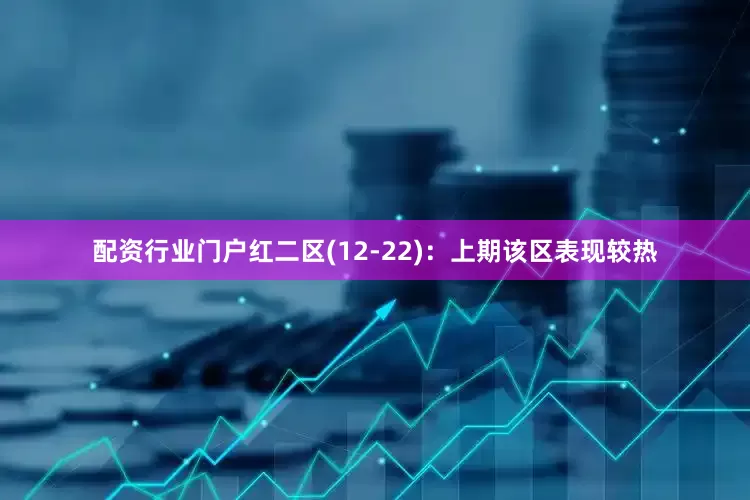 配资行业门户　　红二区(12-22)：上期该区表现较热
