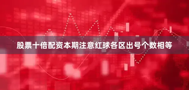股票十倍配资本期注意红球各区出号个数相等