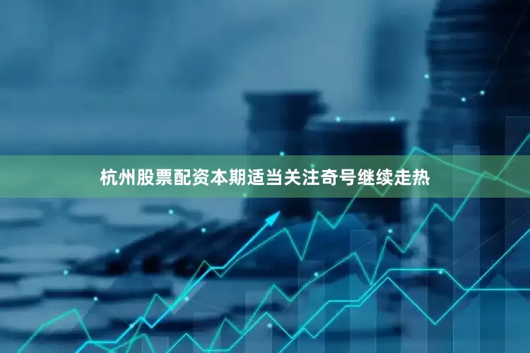 杭州股票配资本期适当关注奇号继续走热