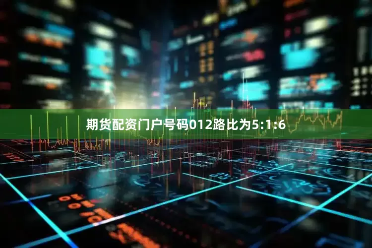 期货配资门户号码012路比为5:1:6