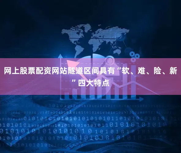 网上股票配资网站隧道区间具有“软、难、险、新”四大特点