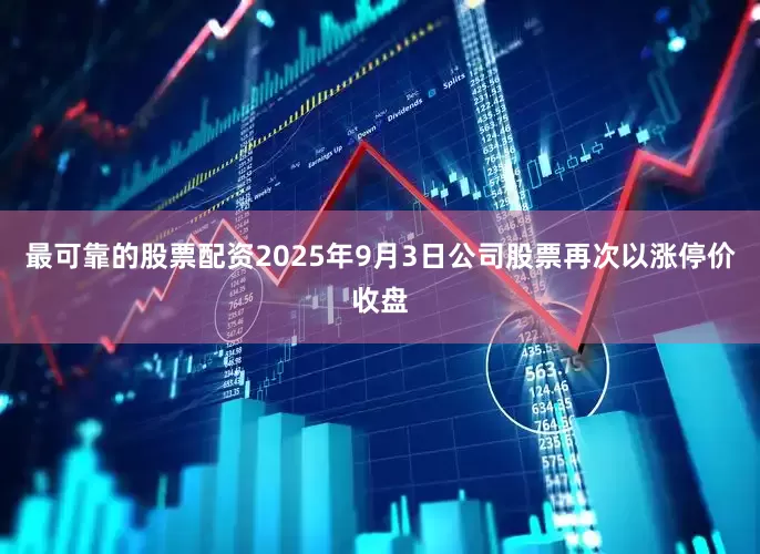 最可靠的股票配资2025年9月3日公司股票再次以涨停价收盘