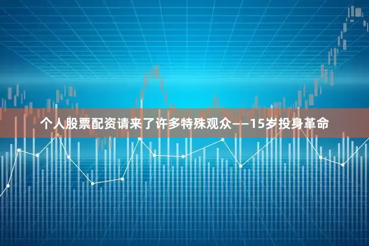 个人股票配资请来了许多特殊观众——15岁投身革命
