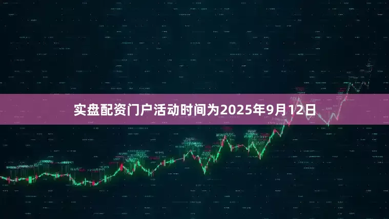 实盘配资门户活动时间为2025年9月12日