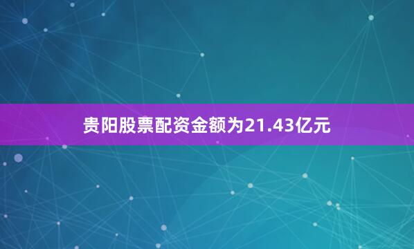 贵阳股票配资金额为21.43亿元