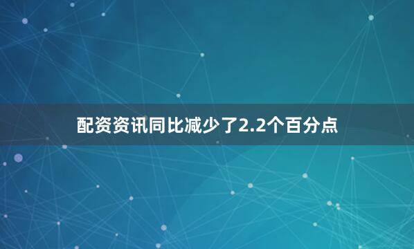 配资资讯同比减少了2.2个百分点
