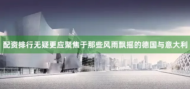 配资排行无疑更应聚焦于那些风雨飘摇的德国与意大利