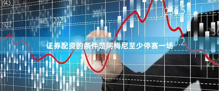 证券配资的条件楚阿梅尼至少停赛一场