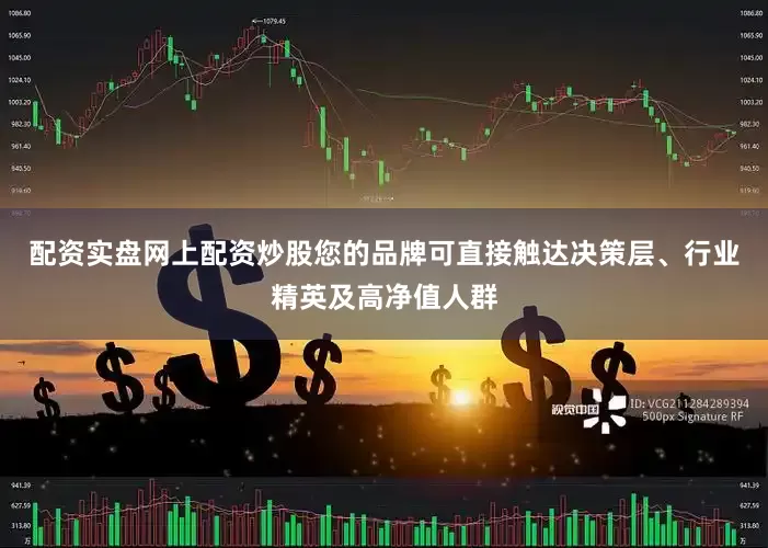 配资实盘网上配资炒股您的品牌可直接触达决策层、行业精英及高净值人群