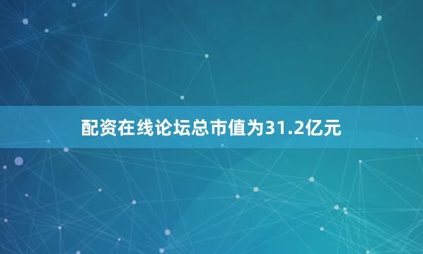配资在线论坛总市值为31.2亿元