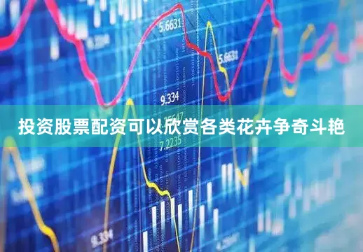 投资股票配资可以欣赏各类花卉争奇斗艳