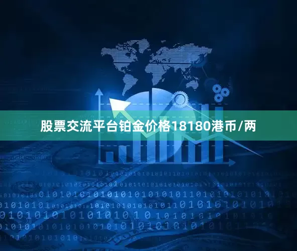 股票交流平台铂金价格18180港币/两