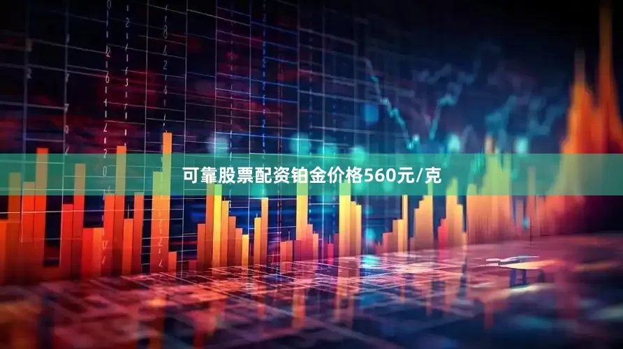 可靠股票配资铂金价格560元/克
