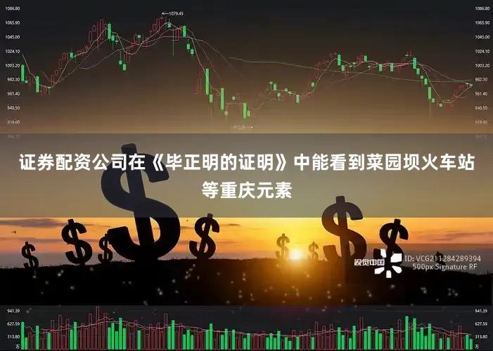 证券配资公司在《毕正明的证明》中能看到菜园坝火车站等重庆元素
