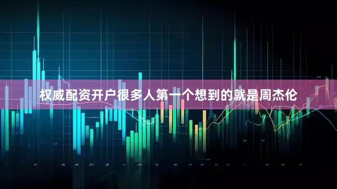 权威配资开户很多人第一个想到的就是周杰伦