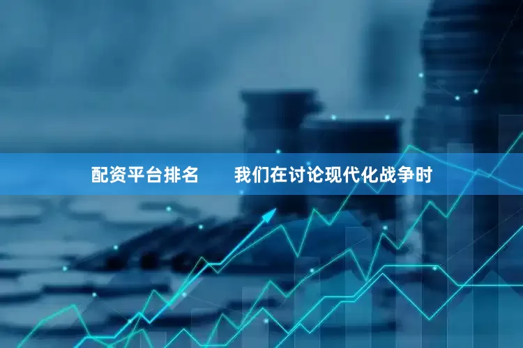 配资平台排名       我们在讨论现代化战争时