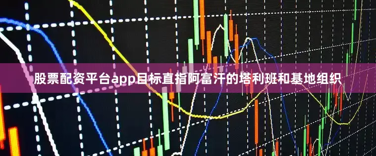 股票配资平台app目标直指阿富汗的塔利班和基地组织