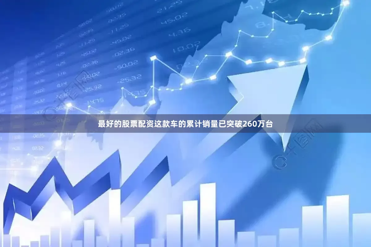 最好的股票配资这款车的累计销量已突破260万台
